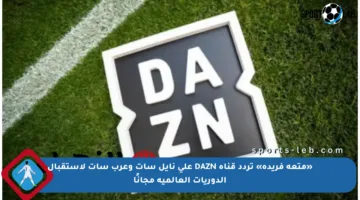 «متعة فريدة» تردد قناة DAZN على نايل سات وعرب سات لاستقبال الدوريات العالمية مجانًا
